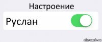 Настроение Руслан 