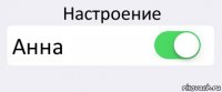 Настроение Анна 