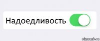  Надоедливость 