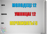 Молодец! 12 Умница! 12 Переписать! 5