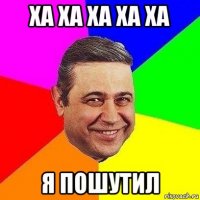 ха ха ха ха ха я пошутил