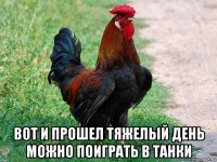  вот и прошел тяжелый день можно поиграть в танки