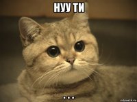 нуу ти . . .