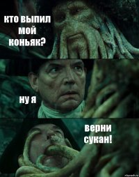 кто выпил мой коньяк? ну я верни сукан!