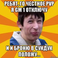 ребят, го честное pvp я gm 1 отключу и и броню в сундук положу...