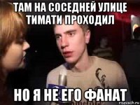 там на соседней улице тимати проходил но я не его фанат