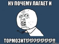 ну почему лагает и тормозит!?!??!?!?!?!?!!