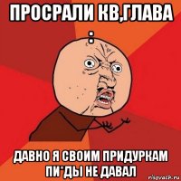 просрали кв,глава : давно я своим придуркам пи*ды не давал