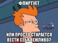 флиртует или просто старается вести себя вежливо?