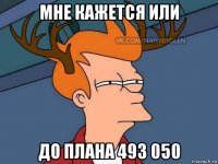 мне кажется или до плана 493 050