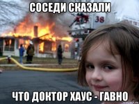 соседи сказали что доктор хаус - гавно