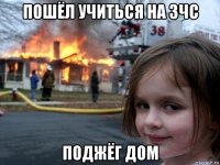 пошёл учиться на зчс поджёг дом