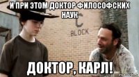 и при этом доктор философских наук доктор, карл!