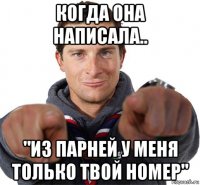 когда она написала.. "из парней у меня только твой номер"