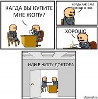 кагда вы купите мне жопу? когда рак вам пукнит в нос хорошо иди в жопу доктора