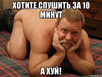 хотите спушить за 10 минут а хуй!