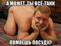 а может, ты всё-таки помоешь посуду?