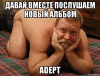 давай вместе послушаем новый альбом adept