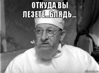 откуда вы лезете...блядь... 