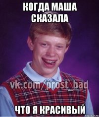 когда маша сказала что я красивый