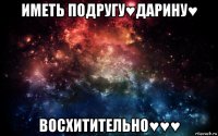 иметь подругу♥дарину♥ восхитительно♥♥♥