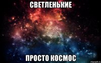 светленькие просто космос