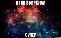 ирка боярская супер