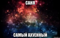 саня самый ахуенный