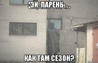 эй, парень... как там сезон?