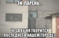  че за ху*ня творится последнее в нашем городе?