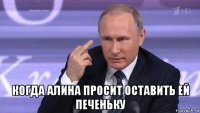  когда алина просит оставить ей печеньку