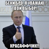 беки бро, я уважаю твой выбор! красаффчик!!