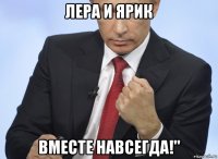 лера и ярик вместе навсегда!"