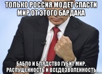 только россия модет спасти мир от этого бардака бабло и блядство губит мир. распущенность и вседозволенность