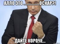 алло это .................оскар?! дайте короче...