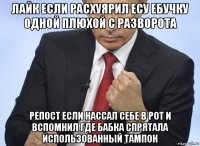 лайк если расхуярил есу ебучку одной плюхой с разворота репост если нассал себе в рот и вспомнил где бабка спрятала использованный тампон