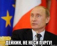  дейкин, не неси пургу!