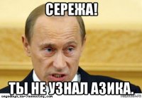 сережа! ты не узнал азика.