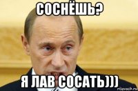 соснёшь? я лав сосать)))