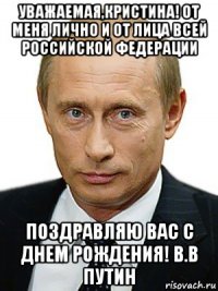 уважаемая,кристина! от меня лично и от лица всей российской федерации поздравляю вас с днем рождения! в.в путин