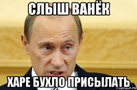 слыш ванёк харе бухло присылать