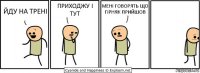 ЙДУ НА ТРЕНІ ПРИХОДЖУ І ТУТ МЕНІ ГОВОРЯТЬ ЩО ГІРНЯК ПРИЙШОВ