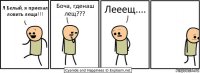 Я Белый, я приехал ловить леща!!! Боча, гденаш лещ??? Лееещ....