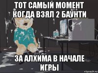 тот самый момент когда взял 2 баунти за алхима в начале игры