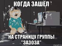 когда зашёл на страницу группы "зазоза"