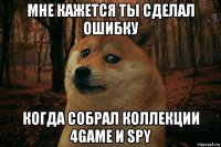 мне кажется ты сделал ошибку когда собрал коллекции 4game и spy