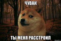 чувак ты меня расстроил