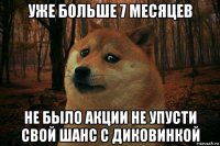 уже больше 7 месяцев не было акции не упусти свой шанс с диковинкой