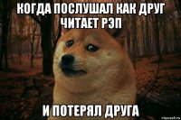 когда послушал как друг читает рэп и потерял друга