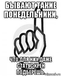 бывают такие понедельники, что для них даже статус хрен подберёшь.